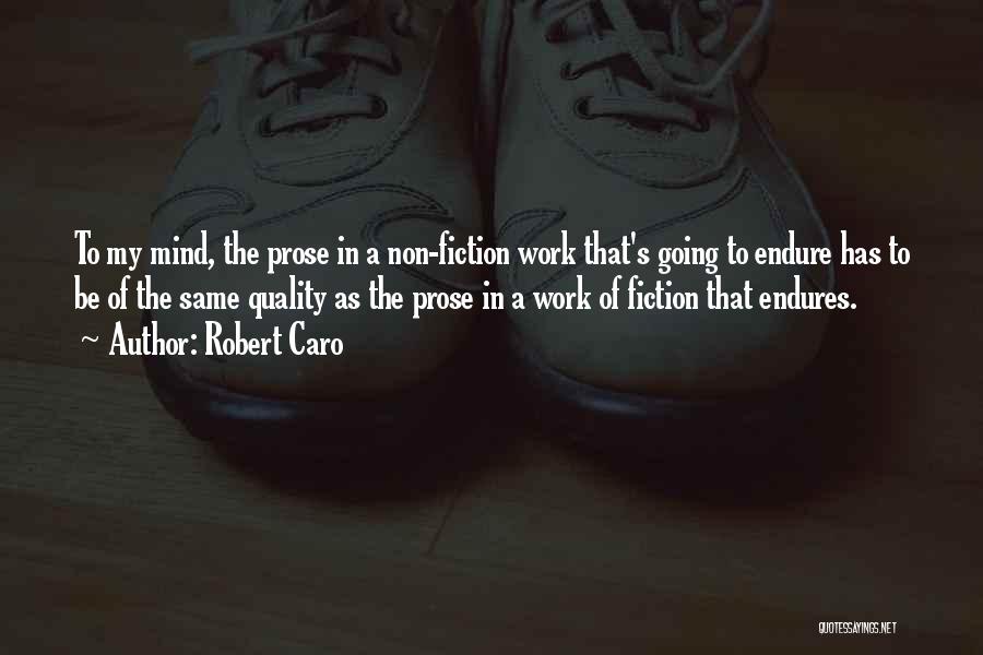 Robert Caro Quotes: To My Mind, The Prose In A Non-fiction Work That's Going To Endure Has To Be Of The Same Quality