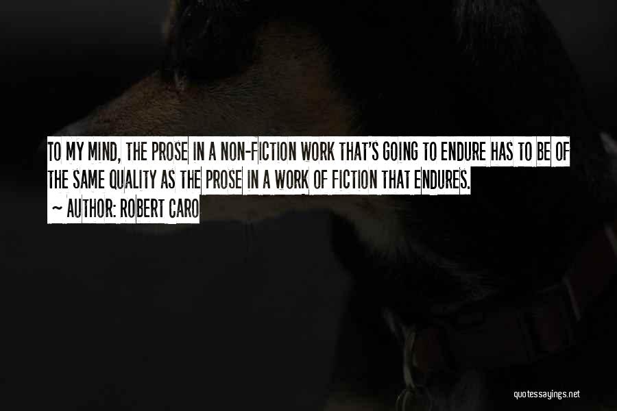 Robert Caro Quotes: To My Mind, The Prose In A Non-fiction Work That's Going To Endure Has To Be Of The Same Quality