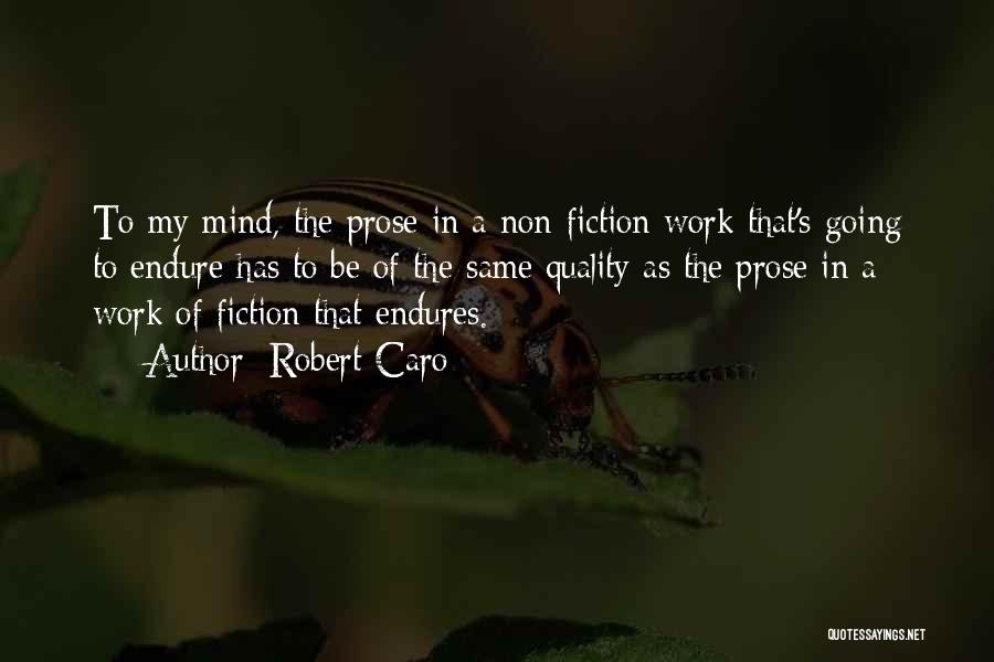 Robert Caro Quotes: To My Mind, The Prose In A Non-fiction Work That's Going To Endure Has To Be Of The Same Quality