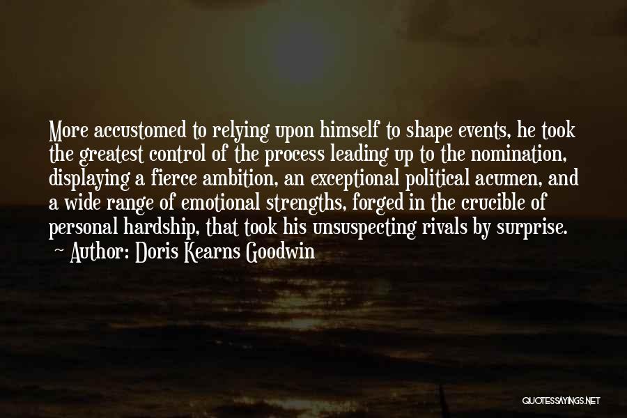 Doris Kearns Goodwin Quotes: More Accustomed To Relying Upon Himself To Shape Events, He Took The Greatest Control Of The Process Leading Up To