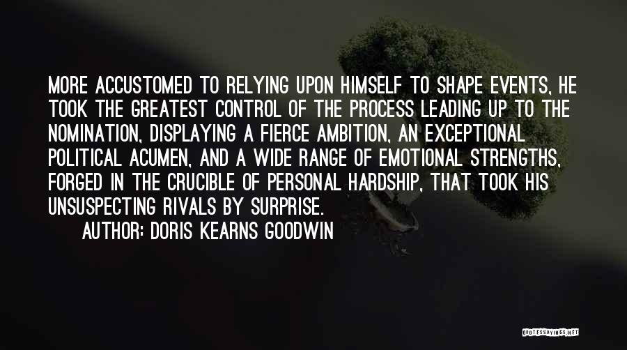 Doris Kearns Goodwin Quotes: More Accustomed To Relying Upon Himself To Shape Events, He Took The Greatest Control Of The Process Leading Up To