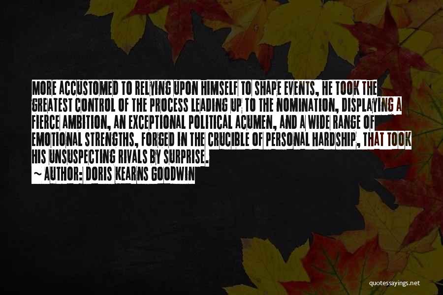 Doris Kearns Goodwin Quotes: More Accustomed To Relying Upon Himself To Shape Events, He Took The Greatest Control Of The Process Leading Up To