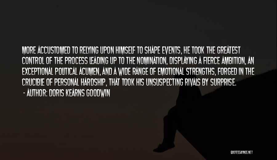 Doris Kearns Goodwin Quotes: More Accustomed To Relying Upon Himself To Shape Events, He Took The Greatest Control Of The Process Leading Up To
