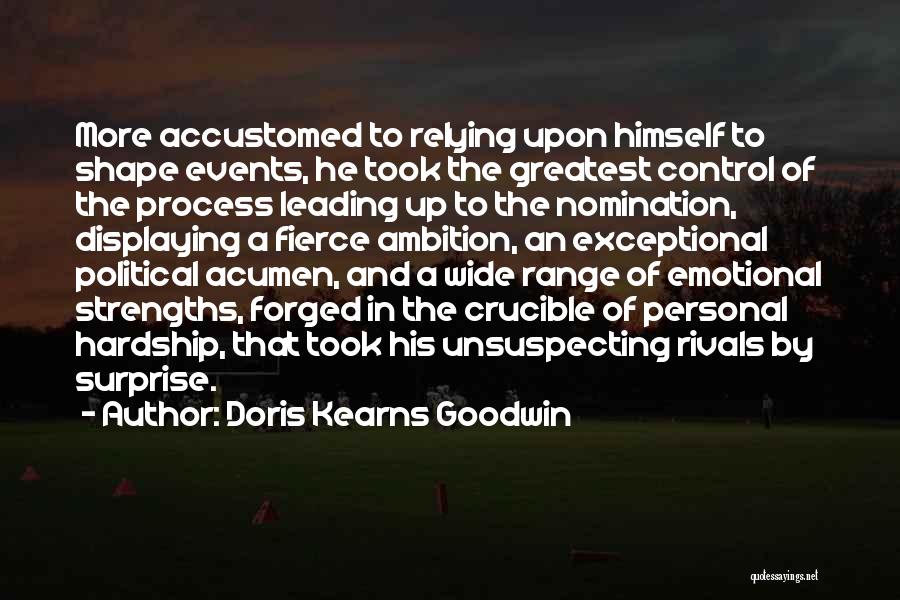 Doris Kearns Goodwin Quotes: More Accustomed To Relying Upon Himself To Shape Events, He Took The Greatest Control Of The Process Leading Up To