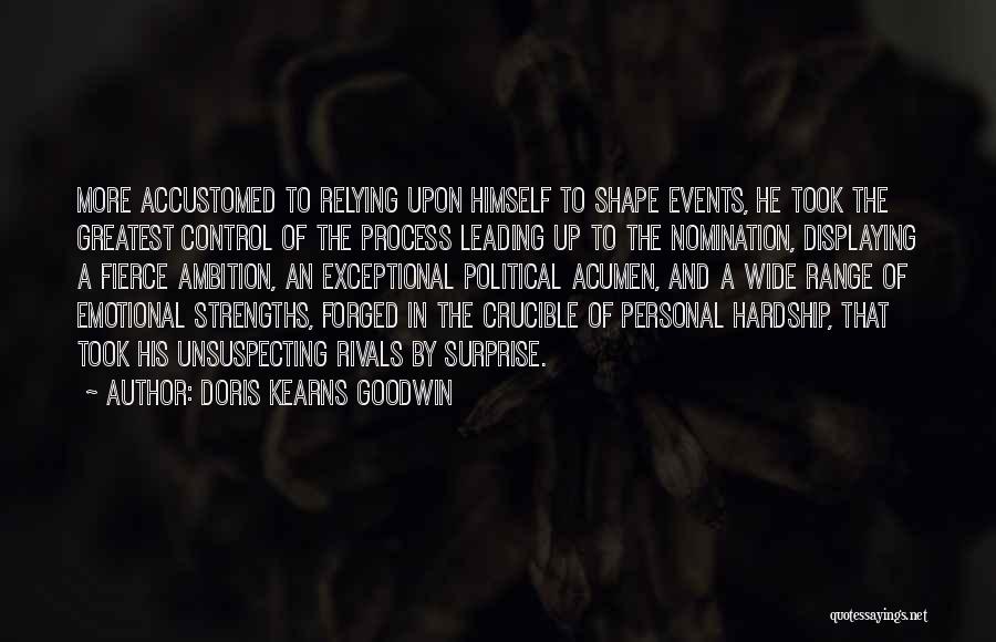 Doris Kearns Goodwin Quotes: More Accustomed To Relying Upon Himself To Shape Events, He Took The Greatest Control Of The Process Leading Up To