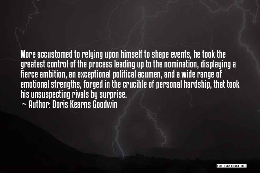 Doris Kearns Goodwin Quotes: More Accustomed To Relying Upon Himself To Shape Events, He Took The Greatest Control Of The Process Leading Up To