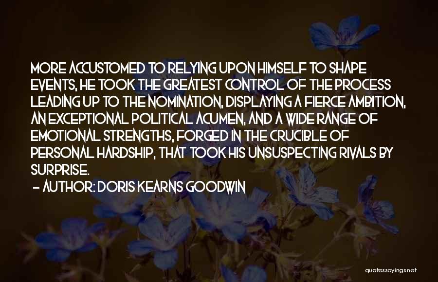Doris Kearns Goodwin Quotes: More Accustomed To Relying Upon Himself To Shape Events, He Took The Greatest Control Of The Process Leading Up To