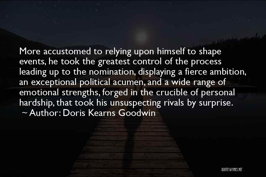 Doris Kearns Goodwin Quotes: More Accustomed To Relying Upon Himself To Shape Events, He Took The Greatest Control Of The Process Leading Up To