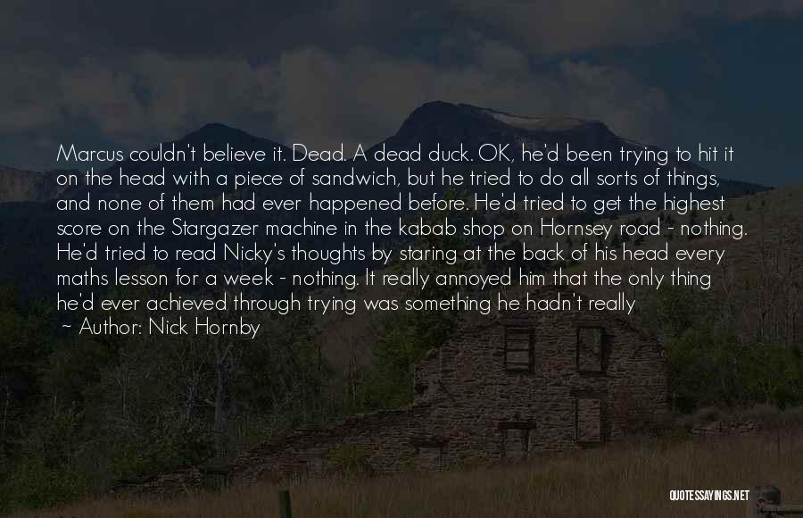 Nick Hornby Quotes: Marcus Couldn't Believe It. Dead. A Dead Duck. Ok, He'd Been Trying To Hit It On The Head With A
