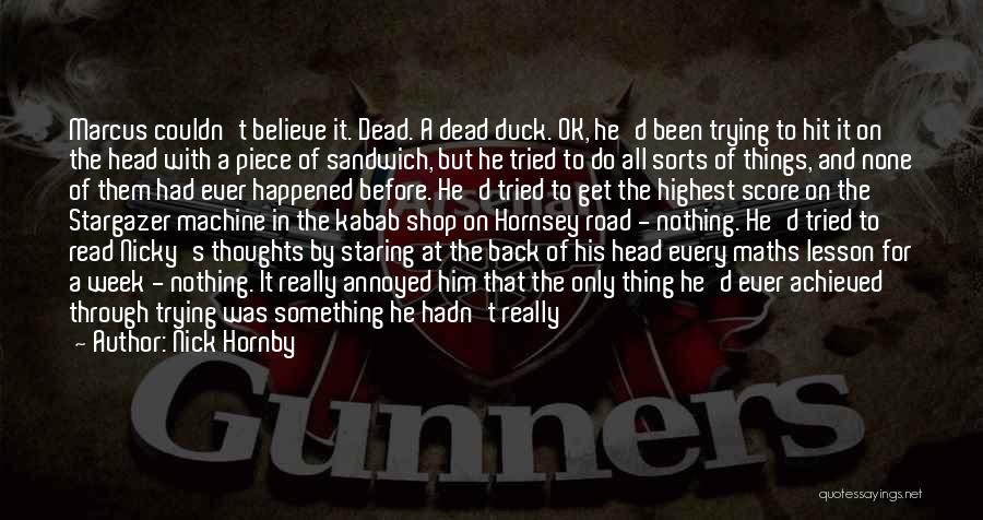 Nick Hornby Quotes: Marcus Couldn't Believe It. Dead. A Dead Duck. Ok, He'd Been Trying To Hit It On The Head With A