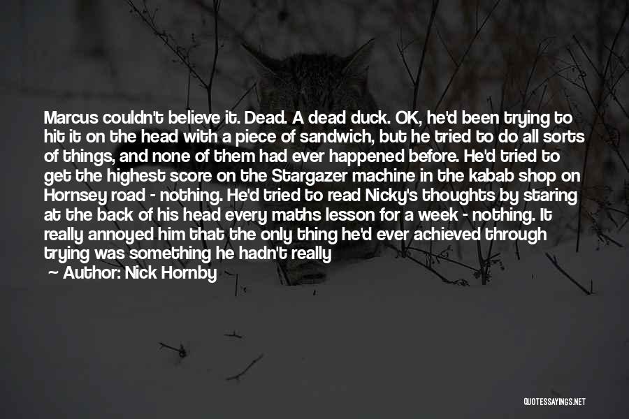 Nick Hornby Quotes: Marcus Couldn't Believe It. Dead. A Dead Duck. Ok, He'd Been Trying To Hit It On The Head With A