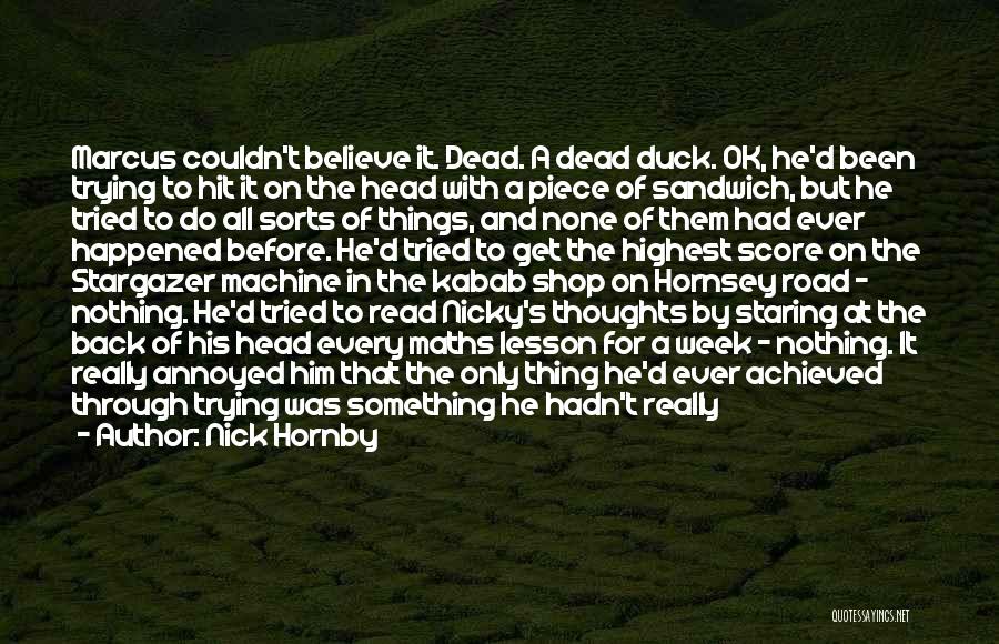 Nick Hornby Quotes: Marcus Couldn't Believe It. Dead. A Dead Duck. Ok, He'd Been Trying To Hit It On The Head With A