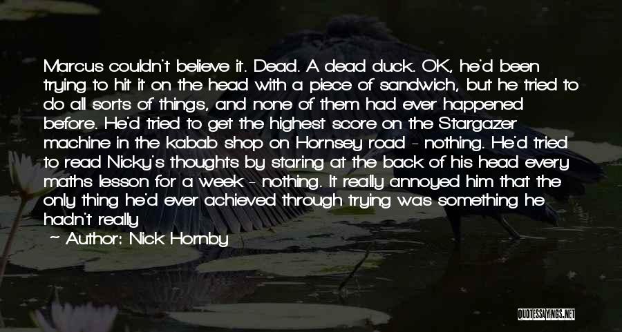 Nick Hornby Quotes: Marcus Couldn't Believe It. Dead. A Dead Duck. Ok, He'd Been Trying To Hit It On The Head With A