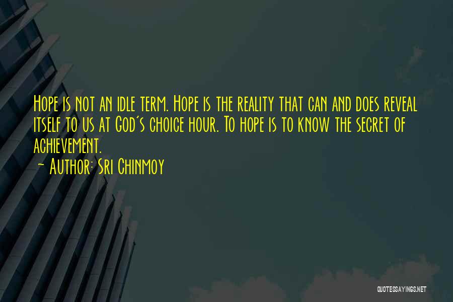 Sri Chinmoy Quotes: Hope Is Not An Idle Term. Hope Is The Reality That Can And Does Reveal Itself To Us At God's