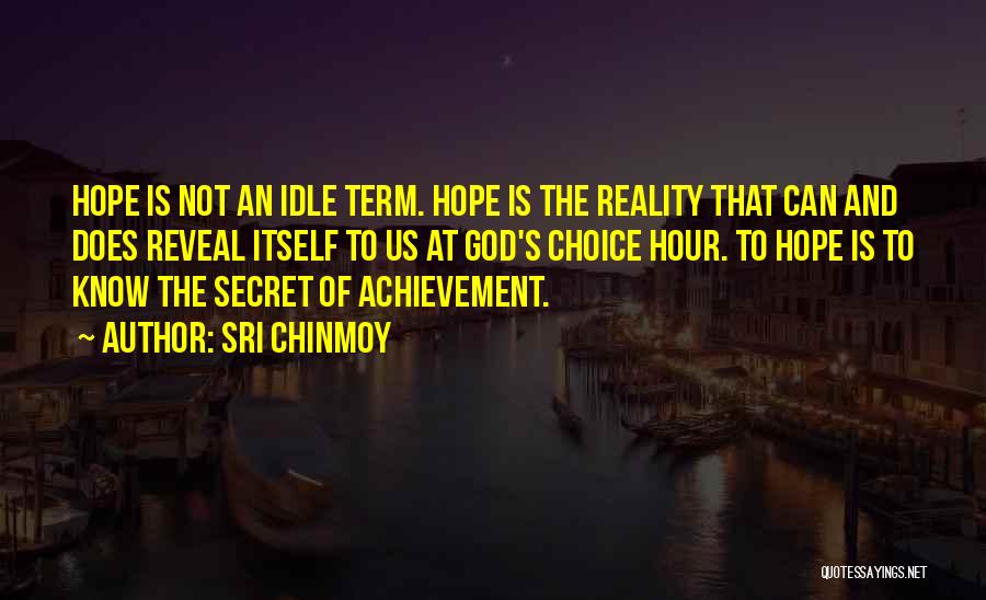 Sri Chinmoy Quotes: Hope Is Not An Idle Term. Hope Is The Reality That Can And Does Reveal Itself To Us At God's