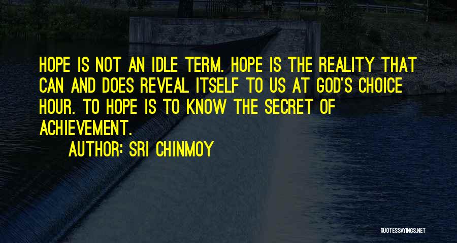 Sri Chinmoy Quotes: Hope Is Not An Idle Term. Hope Is The Reality That Can And Does Reveal Itself To Us At God's