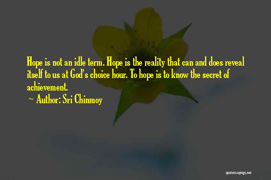 Sri Chinmoy Quotes: Hope Is Not An Idle Term. Hope Is The Reality That Can And Does Reveal Itself To Us At God's