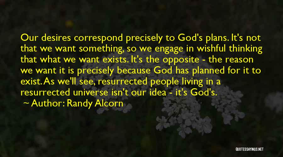 Randy Alcorn Quotes: Our Desires Correspond Precisely To God's Plans. It's Not That We Want Something, So We Engage In Wishful Thinking That