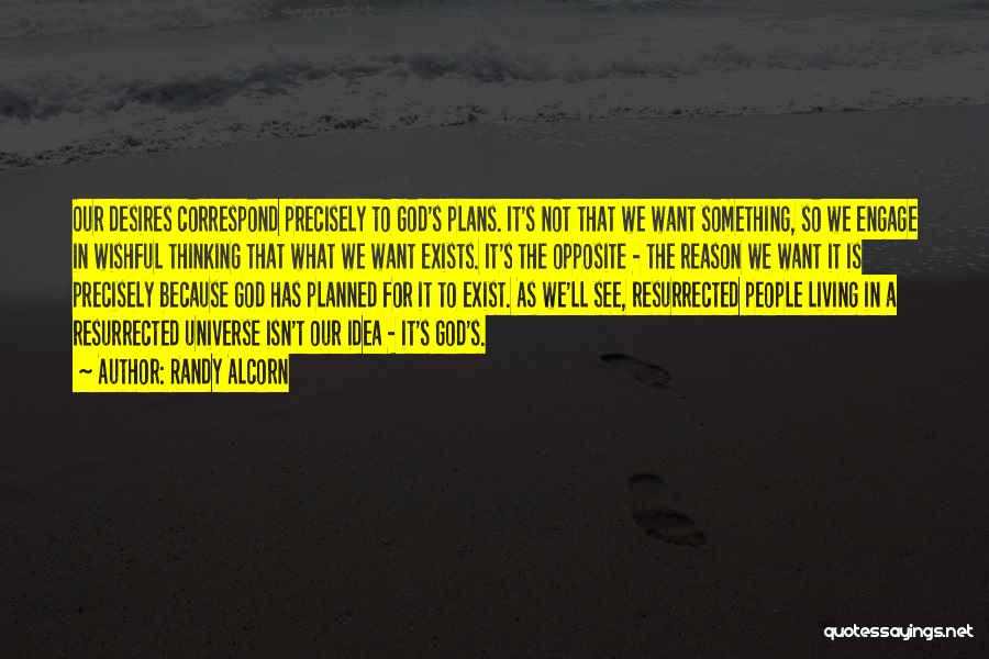 Randy Alcorn Quotes: Our Desires Correspond Precisely To God's Plans. It's Not That We Want Something, So We Engage In Wishful Thinking That