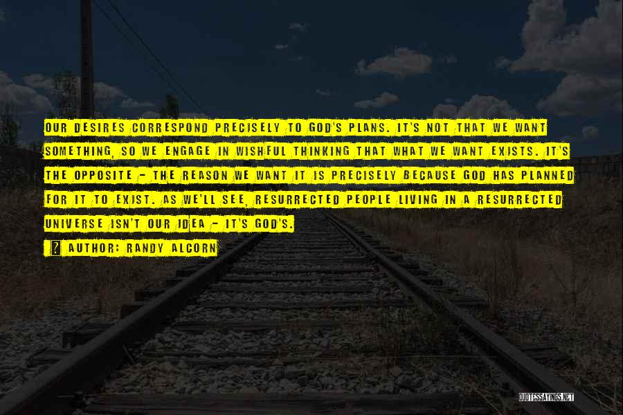 Randy Alcorn Quotes: Our Desires Correspond Precisely To God's Plans. It's Not That We Want Something, So We Engage In Wishful Thinking That