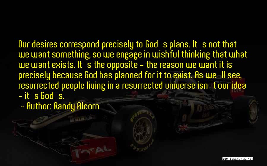 Randy Alcorn Quotes: Our Desires Correspond Precisely To God's Plans. It's Not That We Want Something, So We Engage In Wishful Thinking That