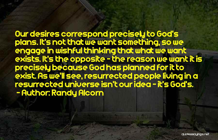 Randy Alcorn Quotes: Our Desires Correspond Precisely To God's Plans. It's Not That We Want Something, So We Engage In Wishful Thinking That