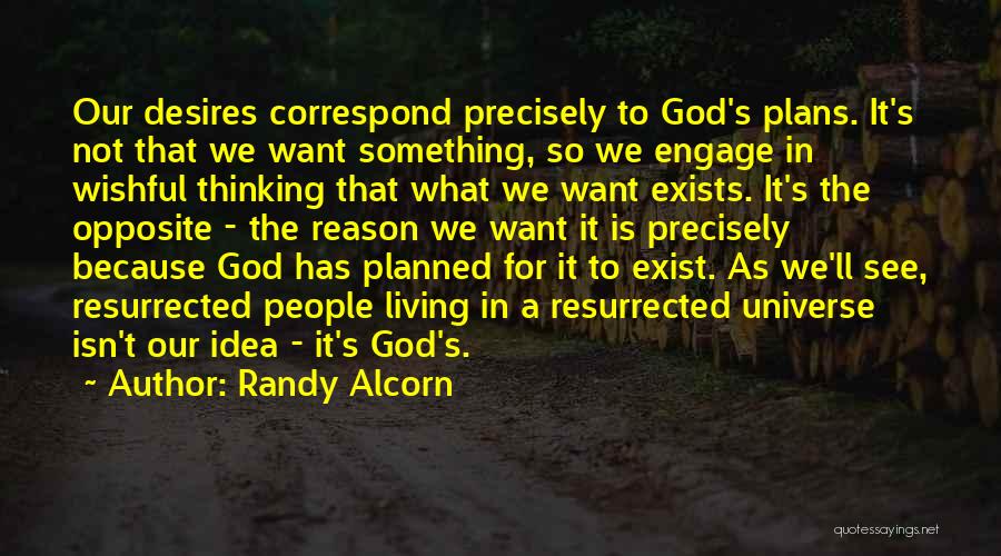 Randy Alcorn Quotes: Our Desires Correspond Precisely To God's Plans. It's Not That We Want Something, So We Engage In Wishful Thinking That