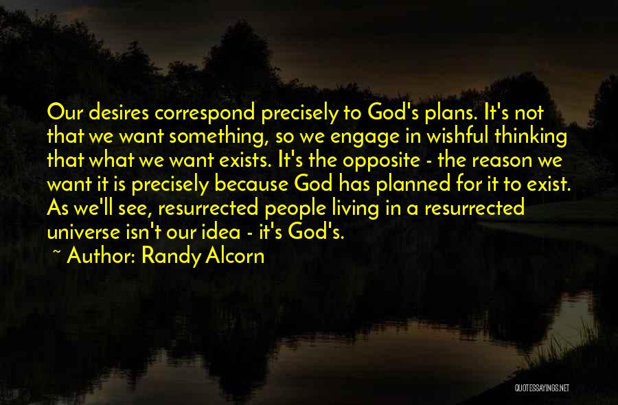 Randy Alcorn Quotes: Our Desires Correspond Precisely To God's Plans. It's Not That We Want Something, So We Engage In Wishful Thinking That