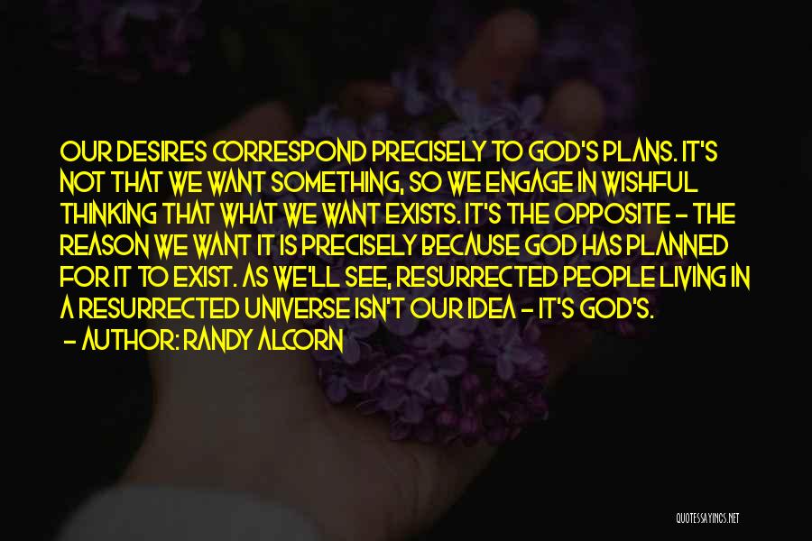 Randy Alcorn Quotes: Our Desires Correspond Precisely To God's Plans. It's Not That We Want Something, So We Engage In Wishful Thinking That
