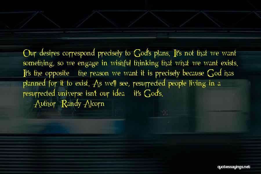 Randy Alcorn Quotes: Our Desires Correspond Precisely To God's Plans. It's Not That We Want Something, So We Engage In Wishful Thinking That