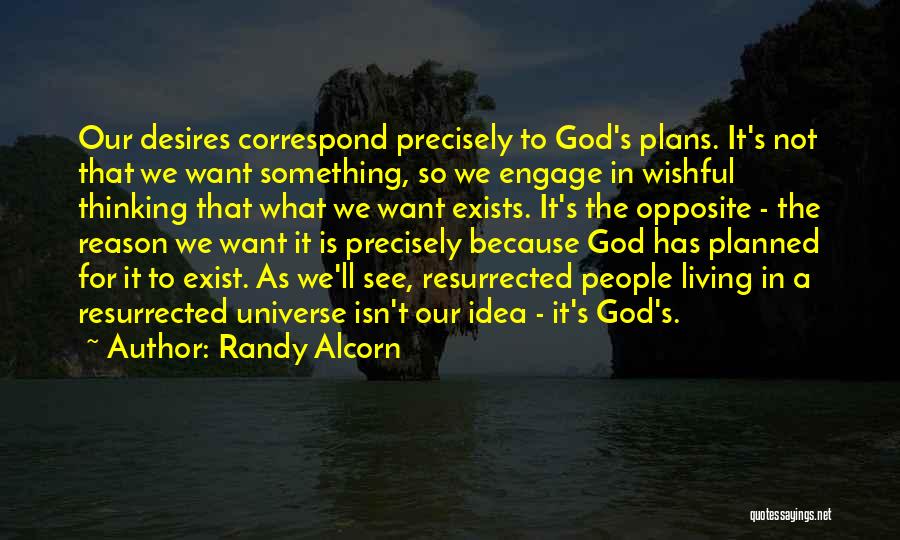 Randy Alcorn Quotes: Our Desires Correspond Precisely To God's Plans. It's Not That We Want Something, So We Engage In Wishful Thinking That
