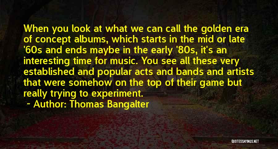 Thomas Bangalter Quotes: When You Look At What We Can Call The Golden Era Of Concept Albums, Which Starts In The Mid Or