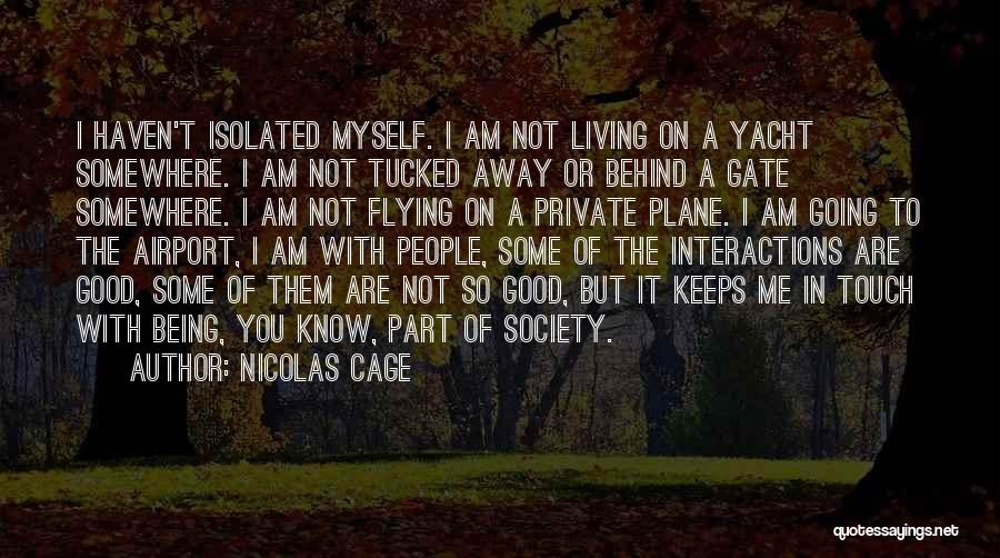 Nicolas Cage Quotes: I Haven't Isolated Myself. I Am Not Living On A Yacht Somewhere. I Am Not Tucked Away Or Behind A