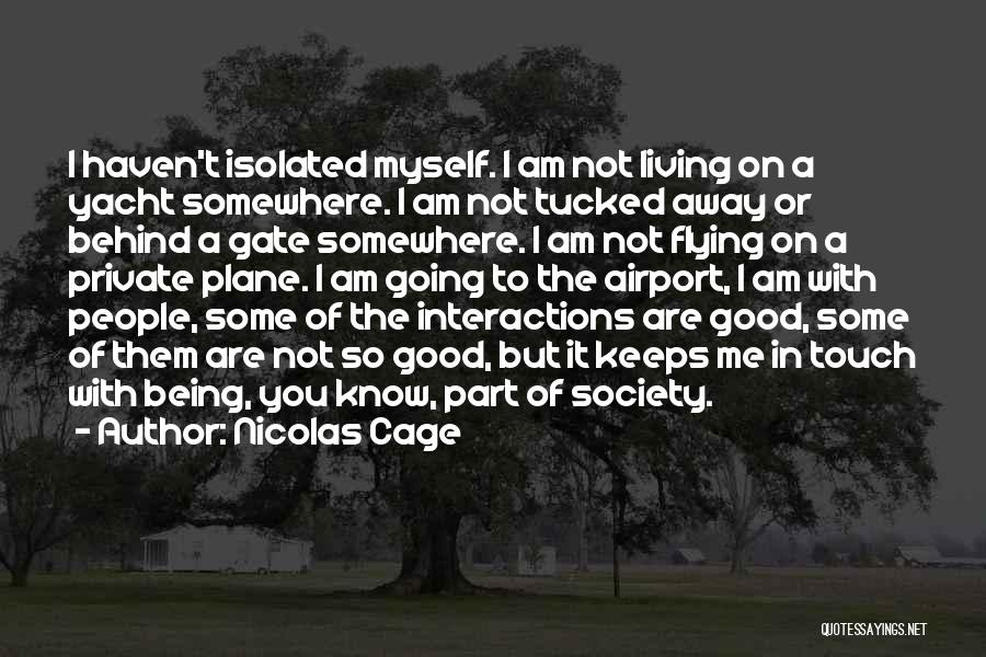 Nicolas Cage Quotes: I Haven't Isolated Myself. I Am Not Living On A Yacht Somewhere. I Am Not Tucked Away Or Behind A