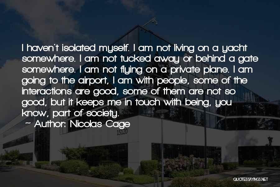 Nicolas Cage Quotes: I Haven't Isolated Myself. I Am Not Living On A Yacht Somewhere. I Am Not Tucked Away Or Behind A
