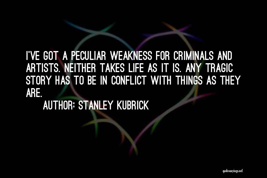 Stanley Kubrick Quotes: I've Got A Peculiar Weakness For Criminals And Artists. Neither Takes Life As It Is. Any Tragic Story Has To