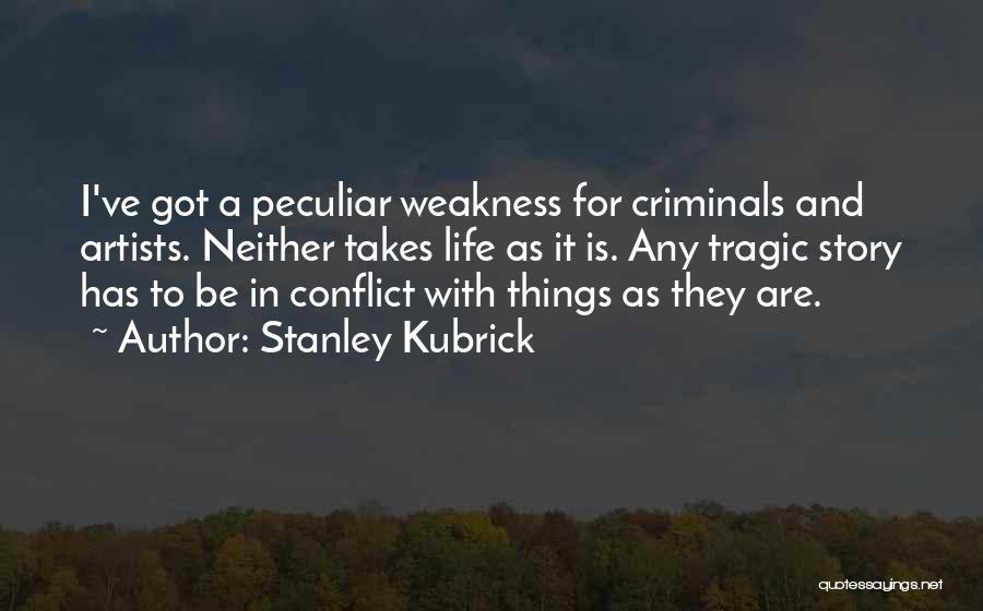 Stanley Kubrick Quotes: I've Got A Peculiar Weakness For Criminals And Artists. Neither Takes Life As It Is. Any Tragic Story Has To