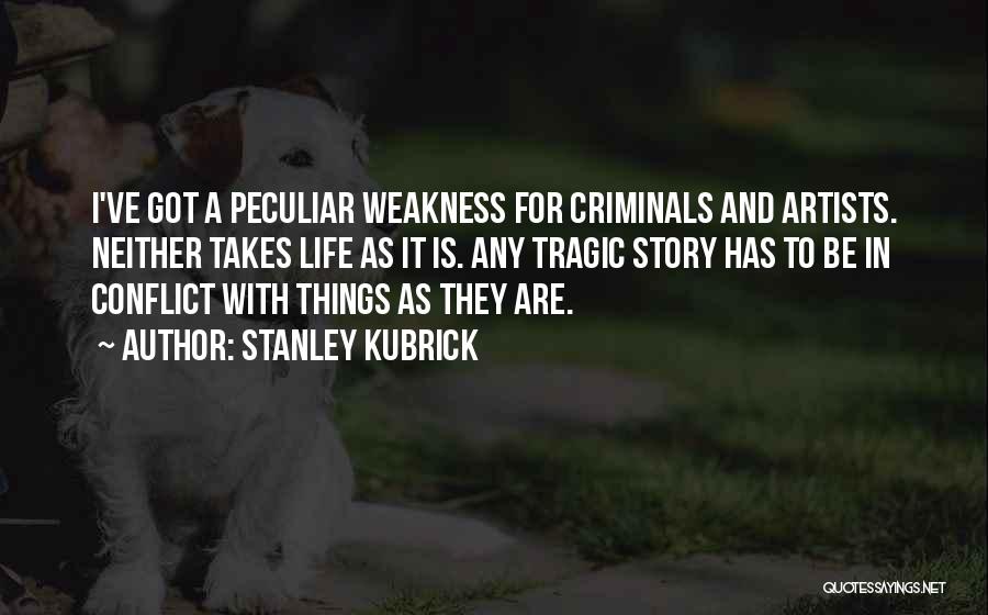 Stanley Kubrick Quotes: I've Got A Peculiar Weakness For Criminals And Artists. Neither Takes Life As It Is. Any Tragic Story Has To