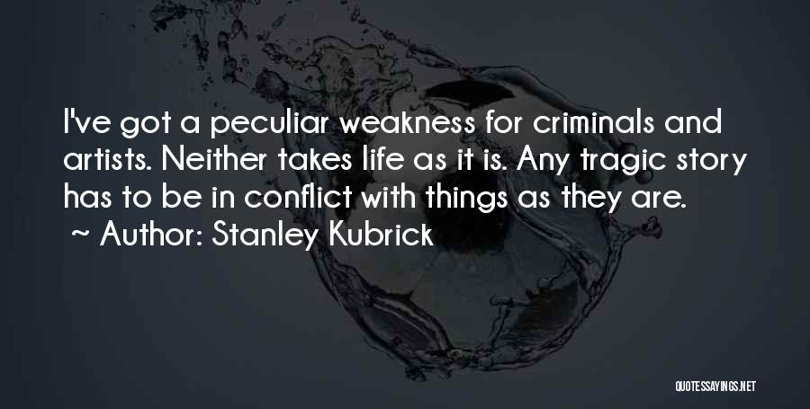 Stanley Kubrick Quotes: I've Got A Peculiar Weakness For Criminals And Artists. Neither Takes Life As It Is. Any Tragic Story Has To