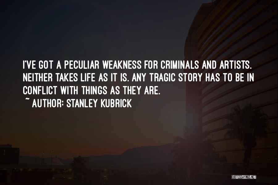 Stanley Kubrick Quotes: I've Got A Peculiar Weakness For Criminals And Artists. Neither Takes Life As It Is. Any Tragic Story Has To