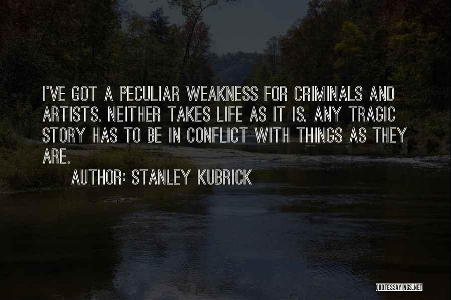 Stanley Kubrick Quotes: I've Got A Peculiar Weakness For Criminals And Artists. Neither Takes Life As It Is. Any Tragic Story Has To