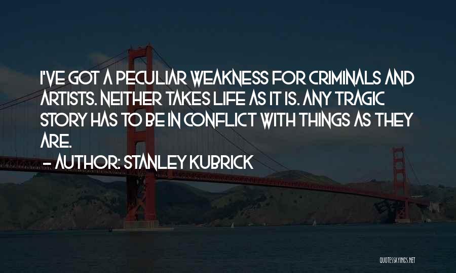 Stanley Kubrick Quotes: I've Got A Peculiar Weakness For Criminals And Artists. Neither Takes Life As It Is. Any Tragic Story Has To
