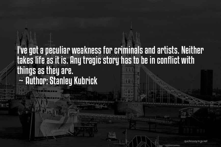 Stanley Kubrick Quotes: I've Got A Peculiar Weakness For Criminals And Artists. Neither Takes Life As It Is. Any Tragic Story Has To
