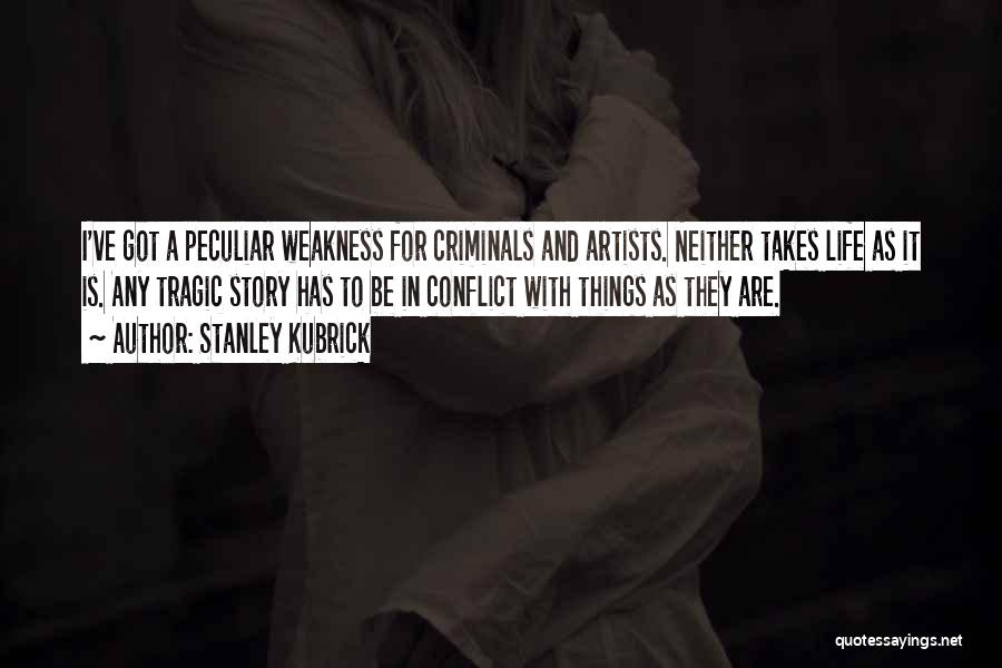 Stanley Kubrick Quotes: I've Got A Peculiar Weakness For Criminals And Artists. Neither Takes Life As It Is. Any Tragic Story Has To