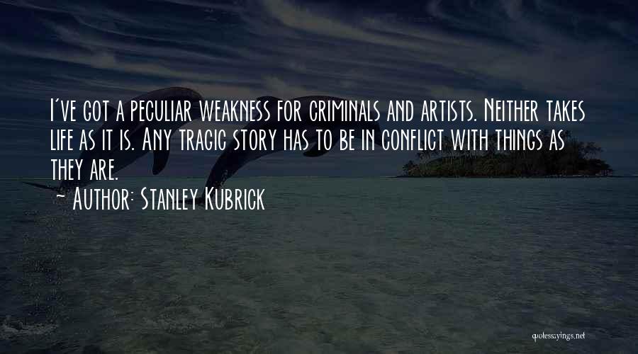 Stanley Kubrick Quotes: I've Got A Peculiar Weakness For Criminals And Artists. Neither Takes Life As It Is. Any Tragic Story Has To