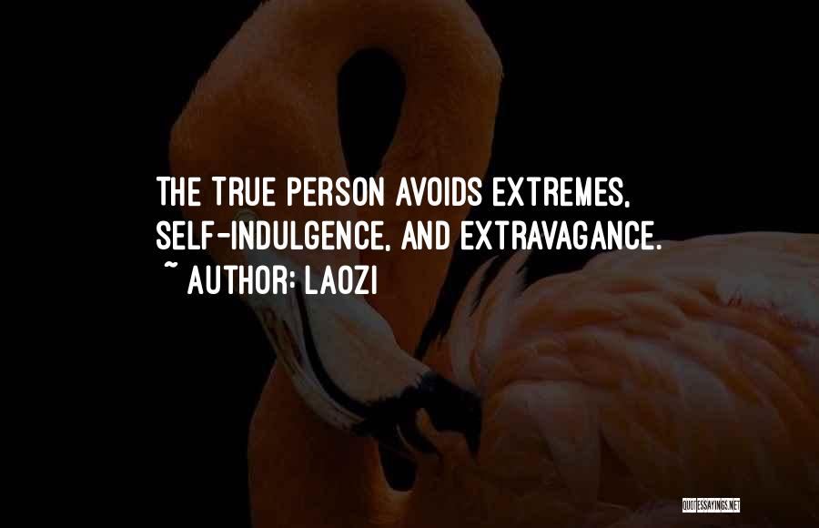 Laozi Quotes: The True Person Avoids Extremes, Self-indulgence, And Extravagance.