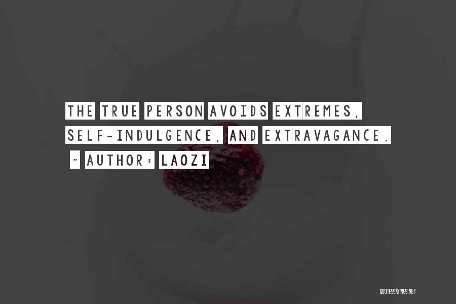 Laozi Quotes: The True Person Avoids Extremes, Self-indulgence, And Extravagance.