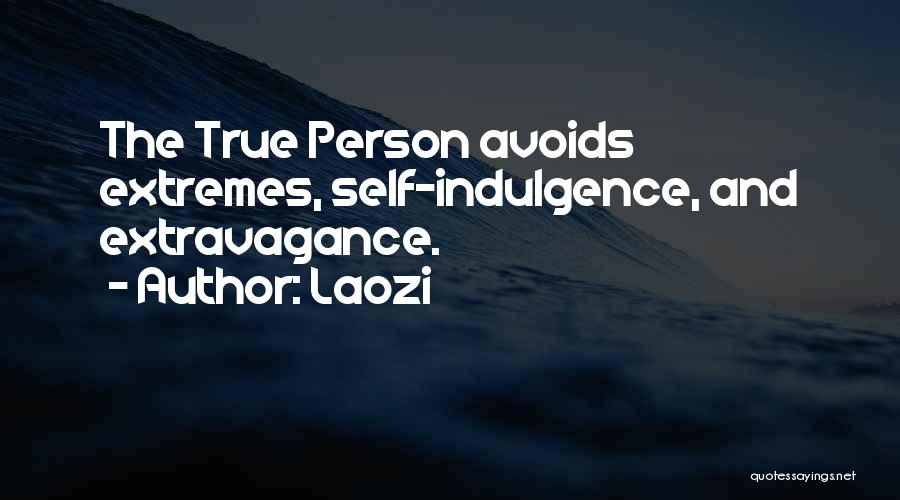 Laozi Quotes: The True Person Avoids Extremes, Self-indulgence, And Extravagance.