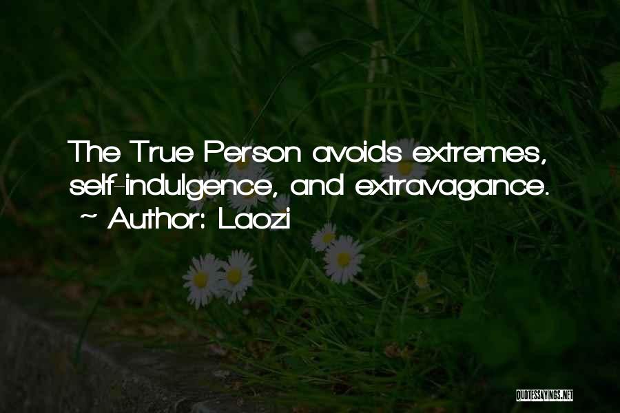 Laozi Quotes: The True Person Avoids Extremes, Self-indulgence, And Extravagance.