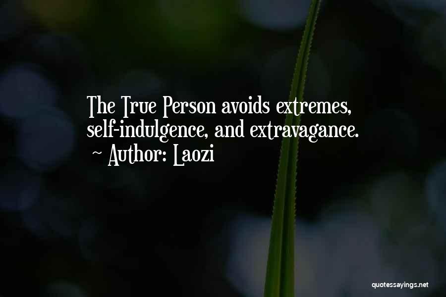 Laozi Quotes: The True Person Avoids Extremes, Self-indulgence, And Extravagance.